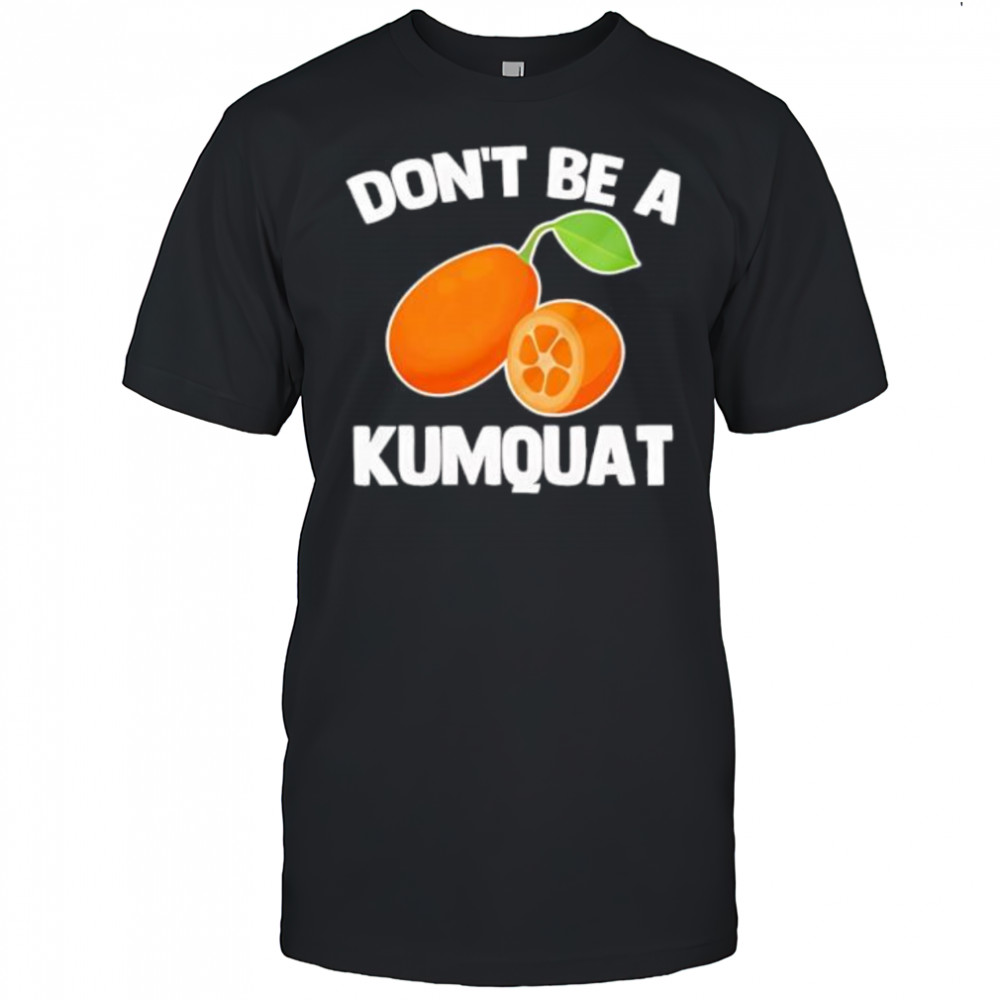 Don’t Be A Kumquat shirt