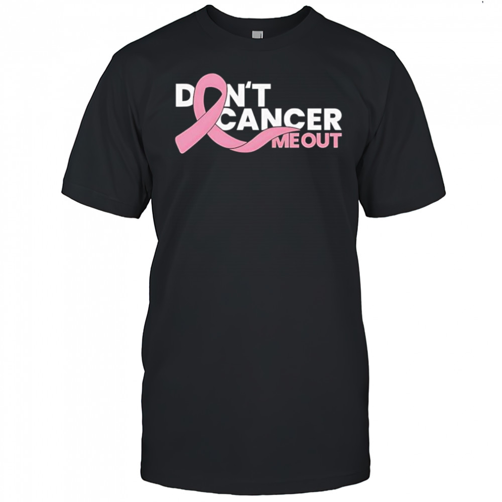 Don’t cancer me out shirt