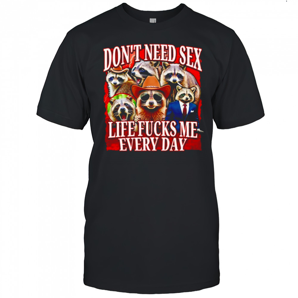 Don’t need sex life fucks me every day raccoon shirt
