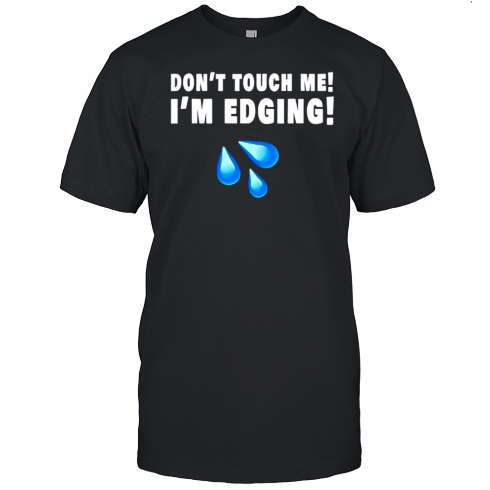 Don’t touch me I’m edging shirt