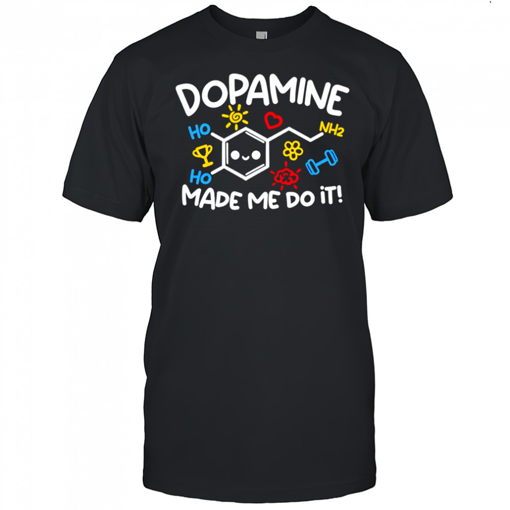 Dopamine made me do it shirt
