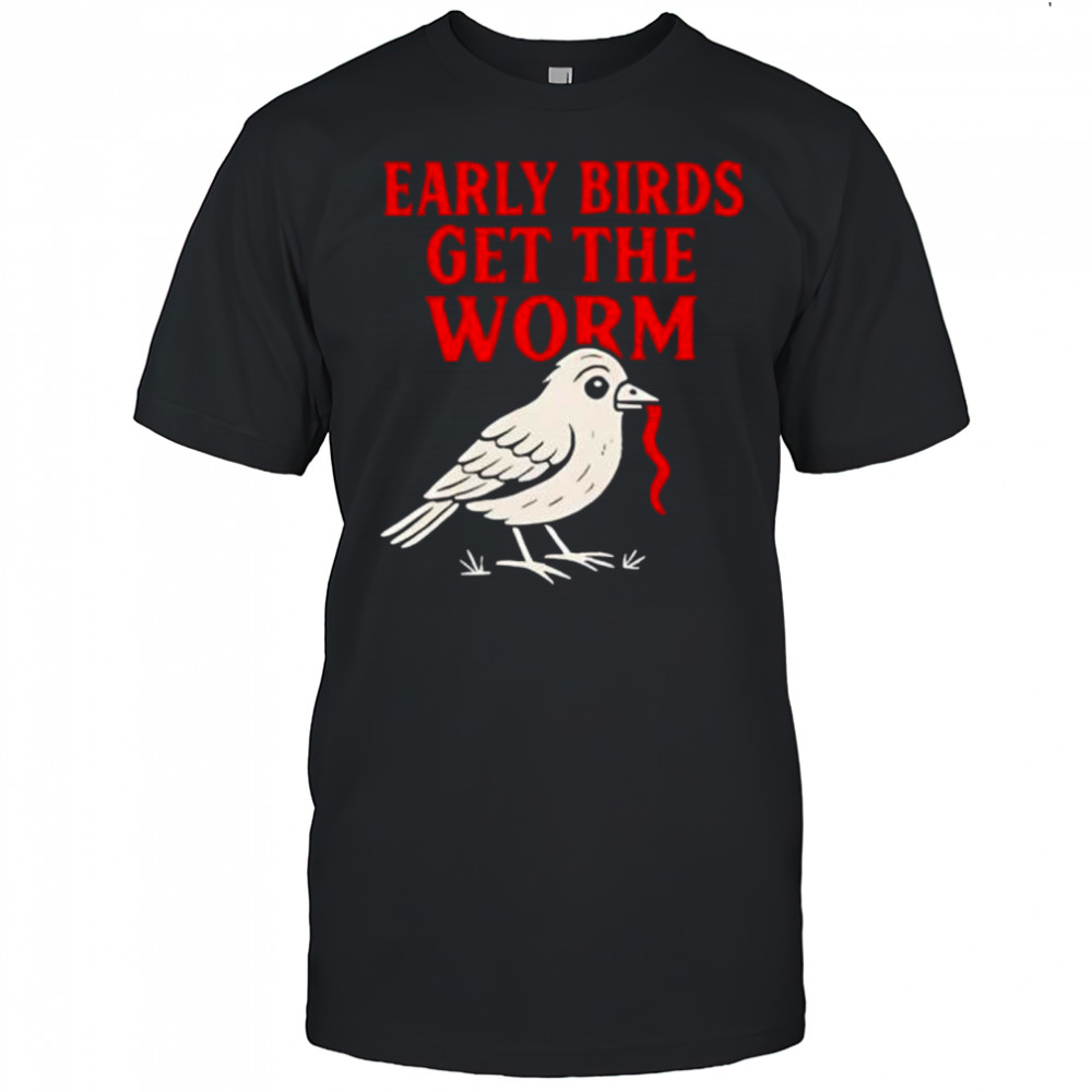 Early Bird Get The Worm shirt