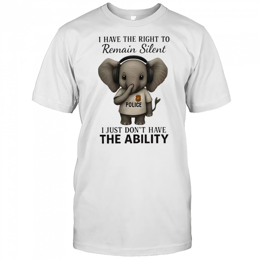 Elephant Police I have the right to remain silent I just don’t have the ability shirt