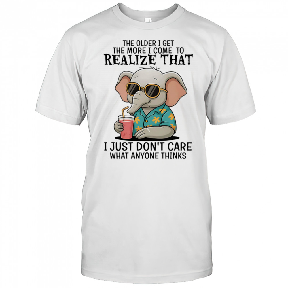 Elephant the older I get the more I come to realize that I just don’t care what anyone thinks shirt