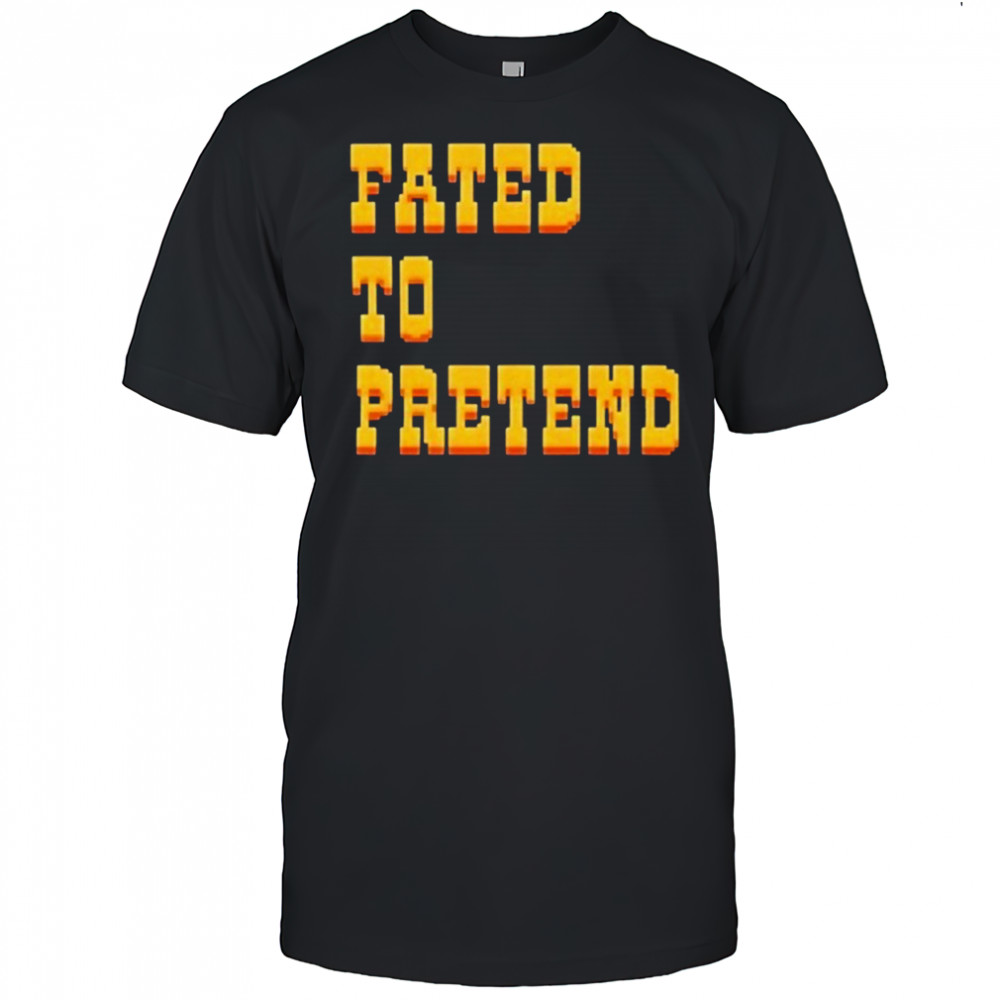 Fated To Pretend T-shirts