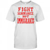 Fight ignorance not immigrants shirt