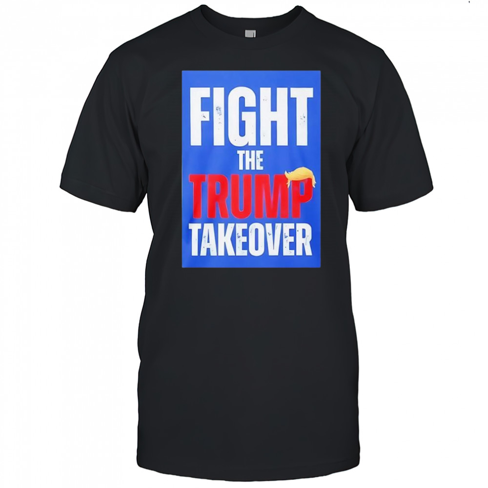 Fight The Trump Takeover shirt