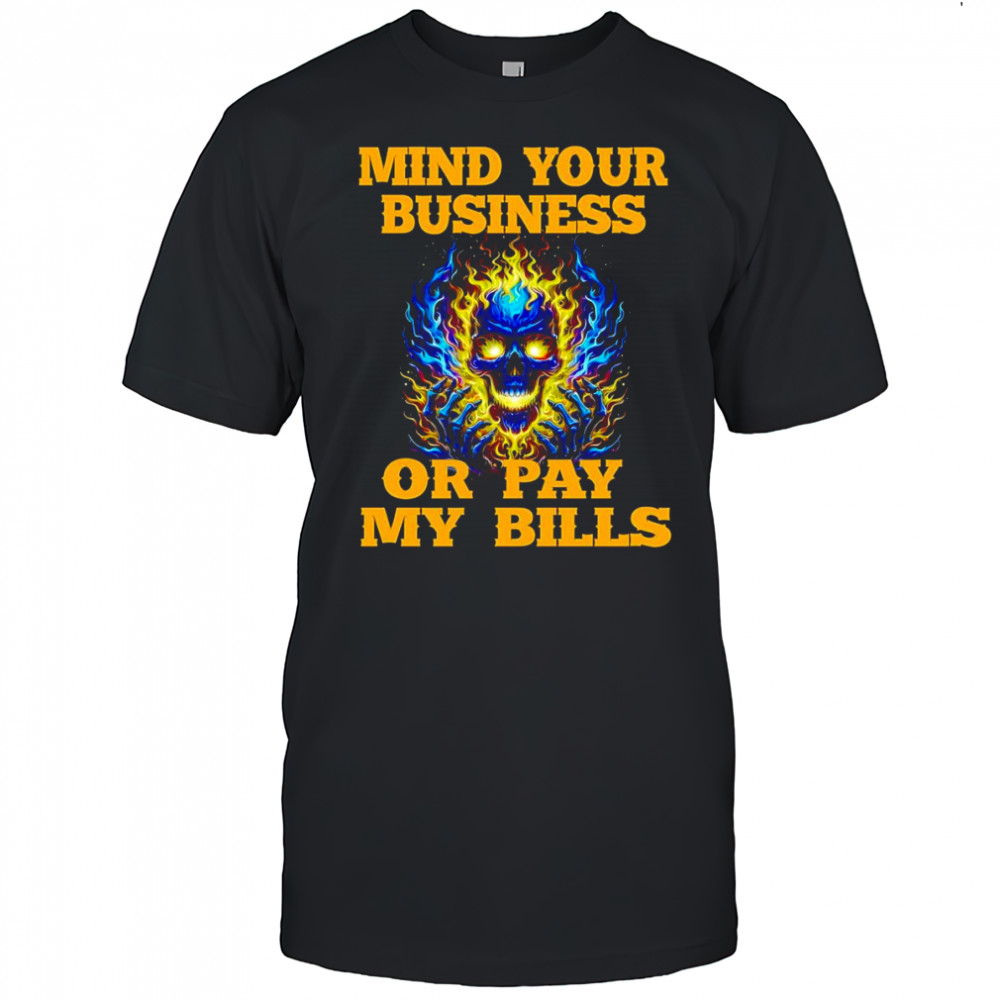 Fire skull mind your business or pay my bills shirt