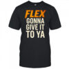 Flex gonna give it to ya shirt