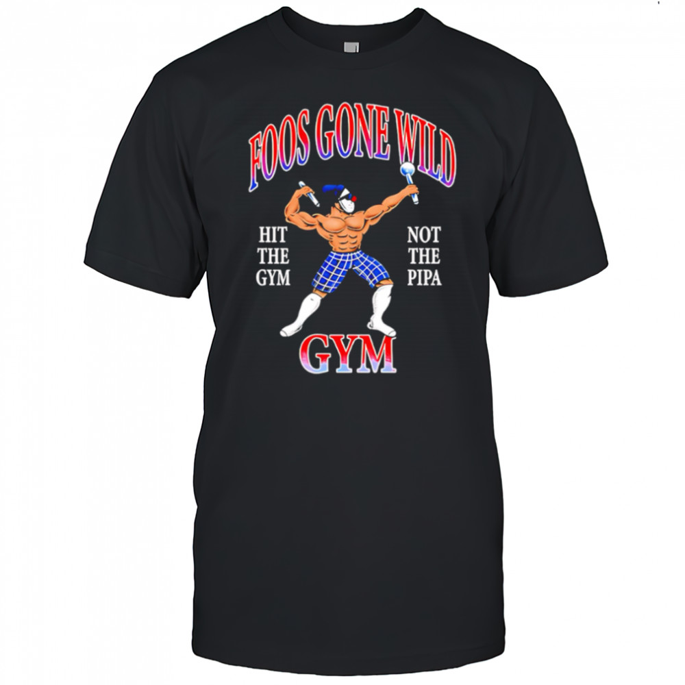 Foos gone wild hit the gym not the pipa gym shirt
