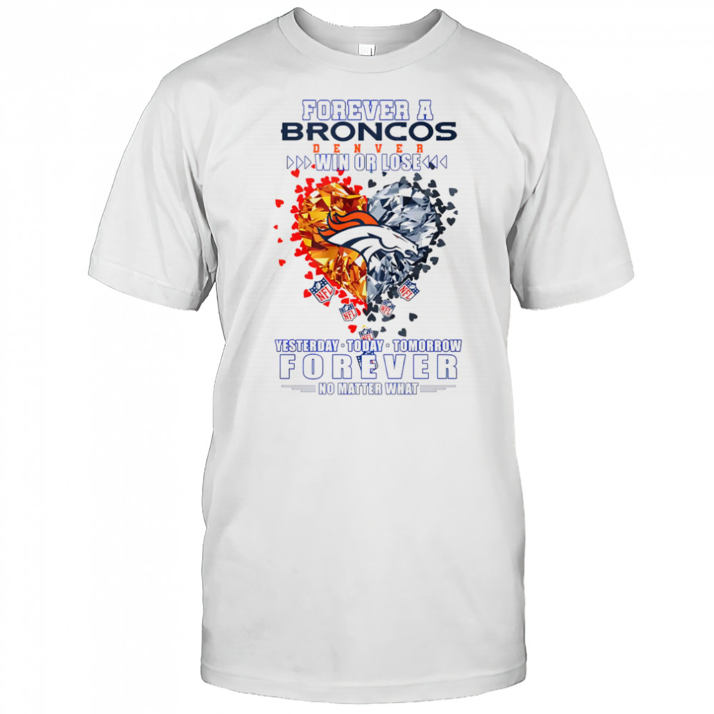 Forever a Denver Broncos win or lose yesterday today tomorrow forever no matter what shirt