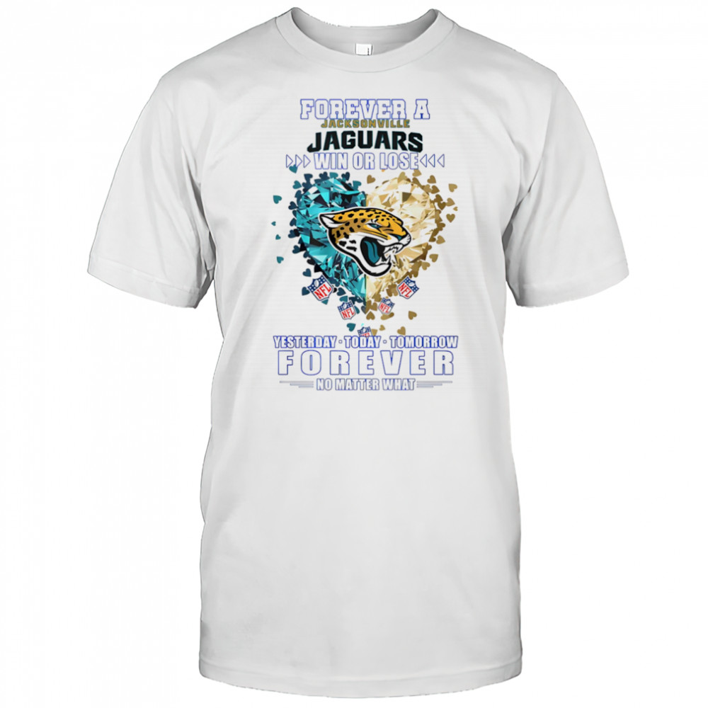 Forever a Jacksonville Jaguars win or lose yesterday today tomorrow forever no matter what shirt