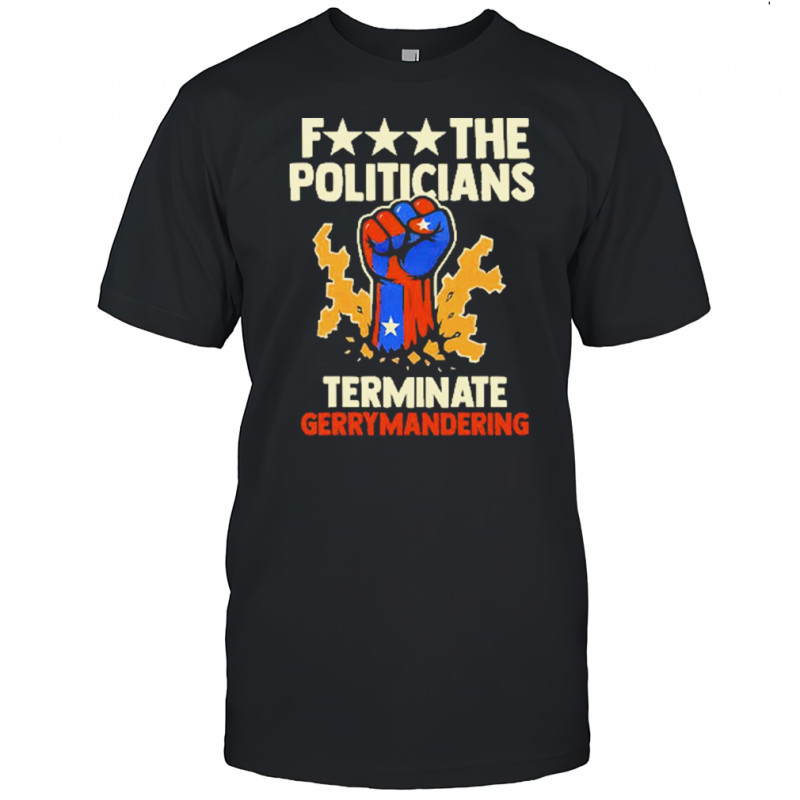 Fuck The Politicians Terminate Gerrymandering T-Shirt