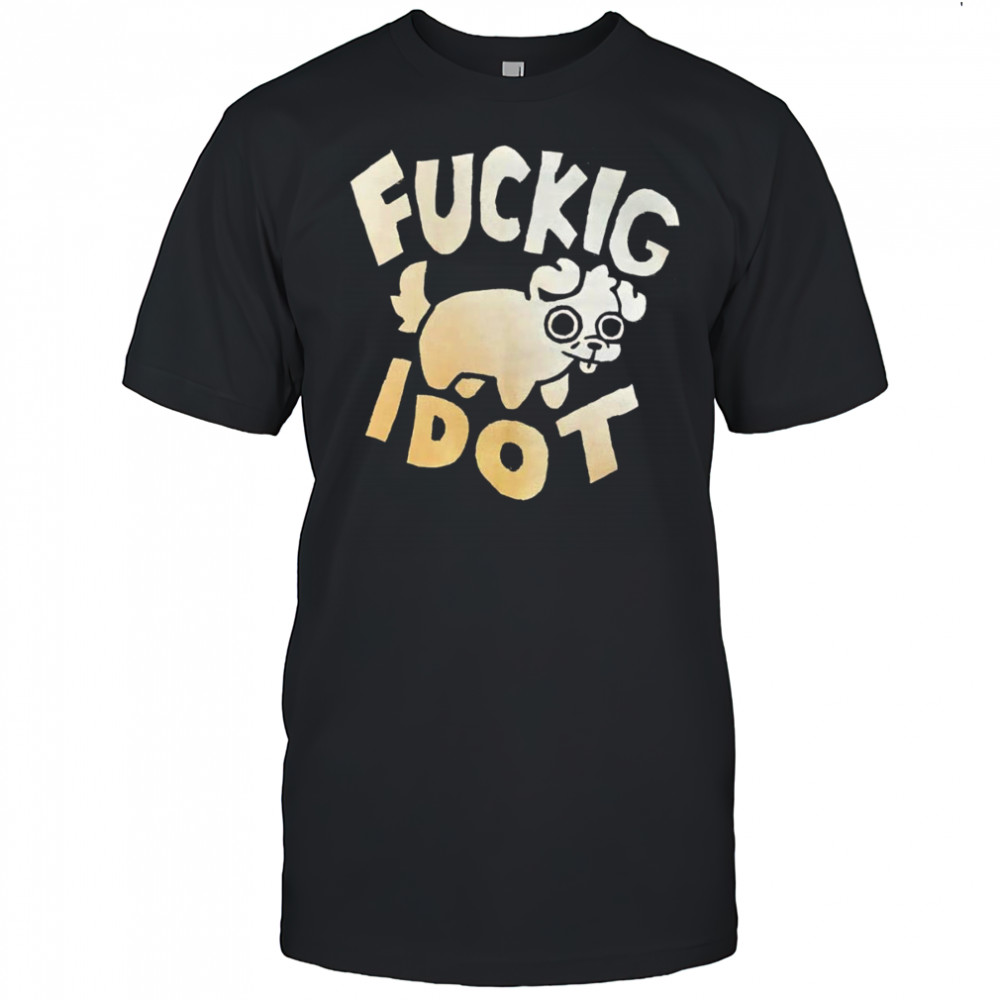 Fuckig Idot shirt