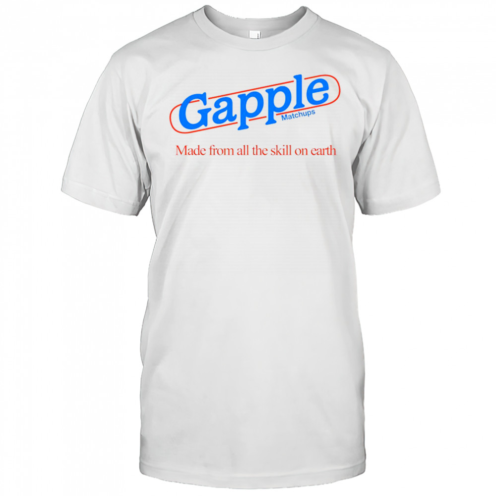 Gapple made from all the skill on earth shirt