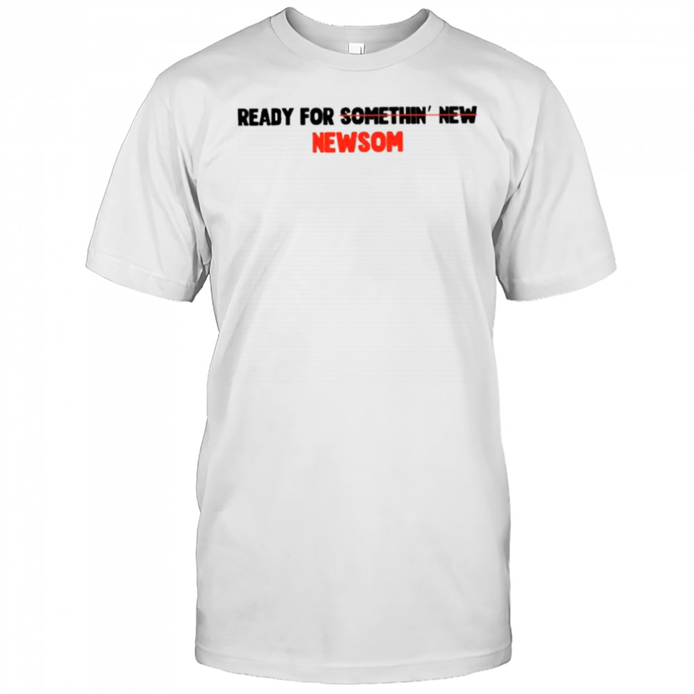 Gavin Newsom ready for somethin’ new Newsom for President 2028 shirt