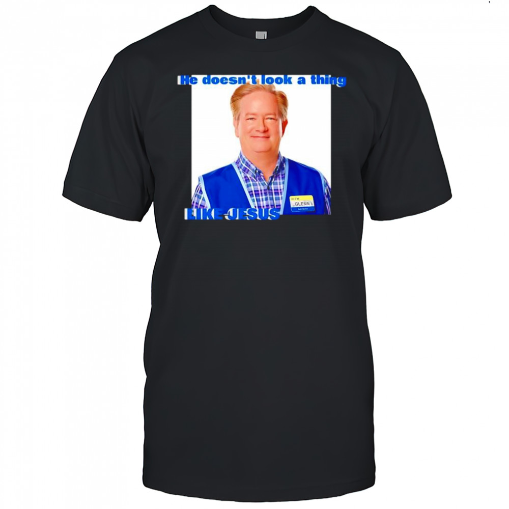 Glenn Sturgis Like Jesus he doesn’t look a thing shirt
