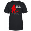 Go to Church or the Devil will get you shirt