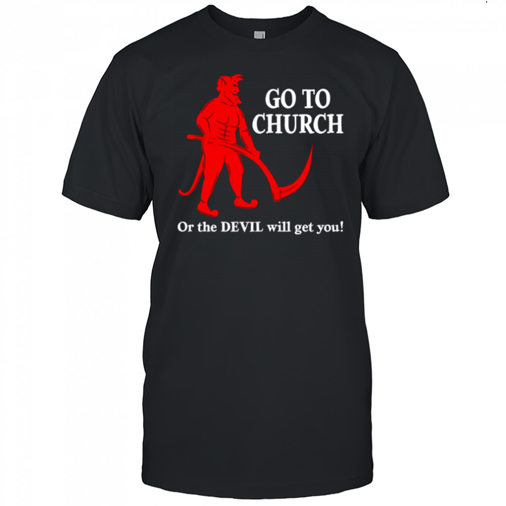 Go to Church or the Devil will get you shirt