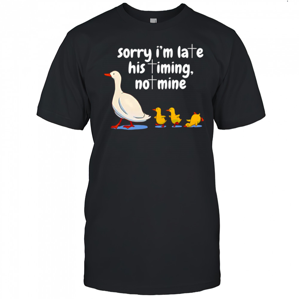 Goose sorry I’m late his timing not mine shirt