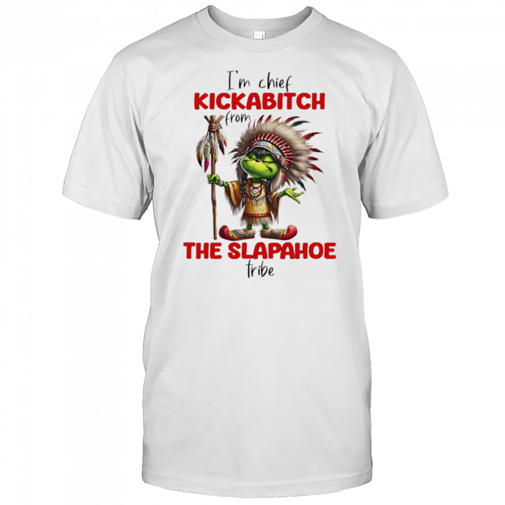 Grinch I’m chief kickabitch from the slapahoe tribe shirt