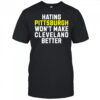 Hating Pittsburgh Won’t Make Cleveland Better shirt