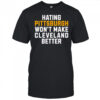 Hating Pittsburgh won’t make Cleveland better shirt