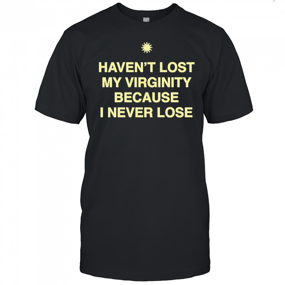 Haven’t lost my virginity because I never lose shirt