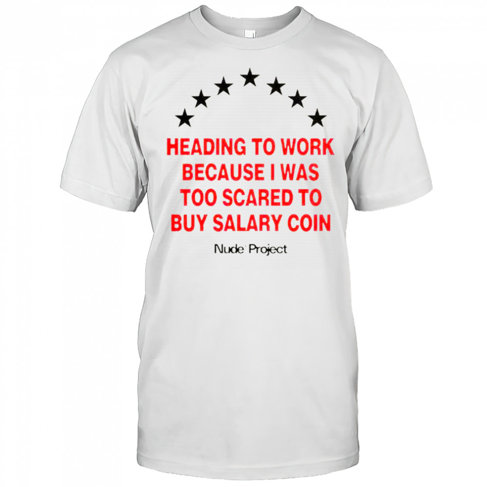 Heading To Work Because I Was Too Scared To Buy Salary Coin T-Shirt