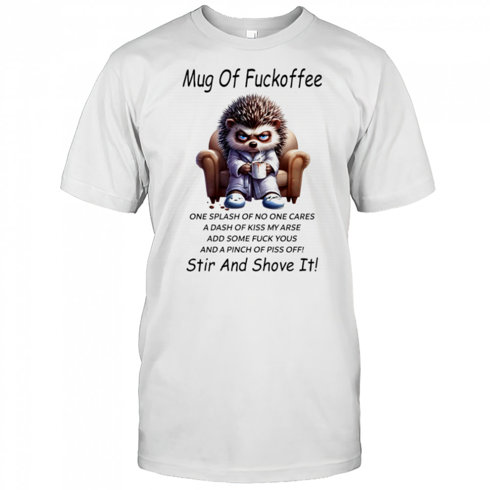 Hedgehog mug of fuckoffee one splash of no one cares a dash of kiss my arse shirt