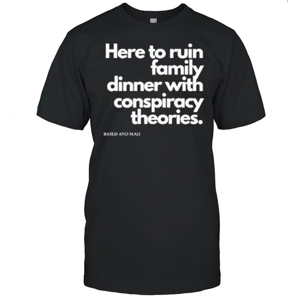 Here To Ruin Family Dinner With Conspiracy Theories T-Shirt