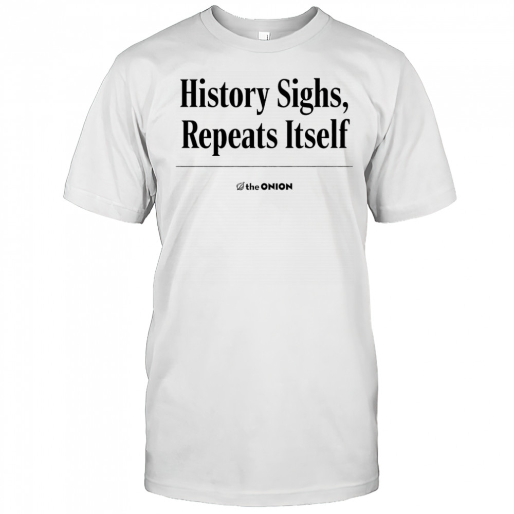 History sighs repeats itself shirt