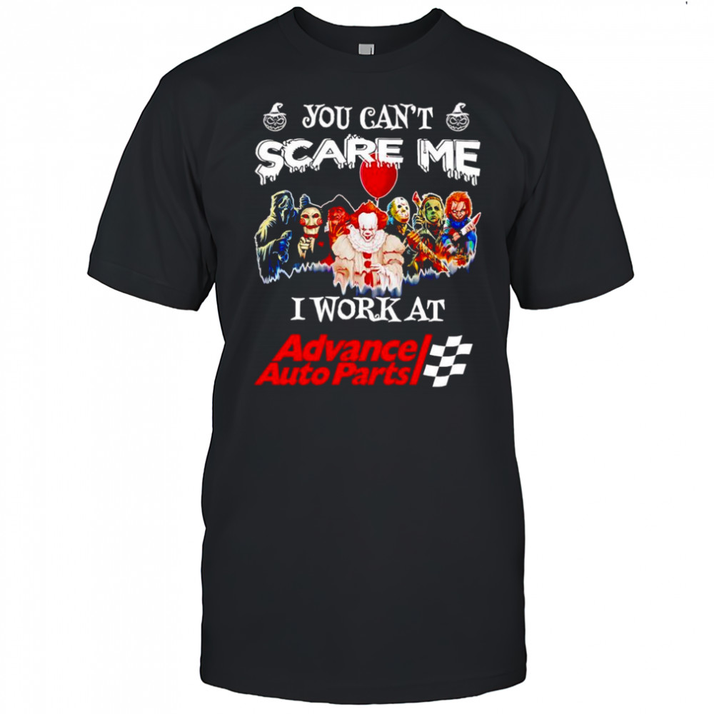 Horror characters you can’t scare me I work at Advance Auto Parts shirt