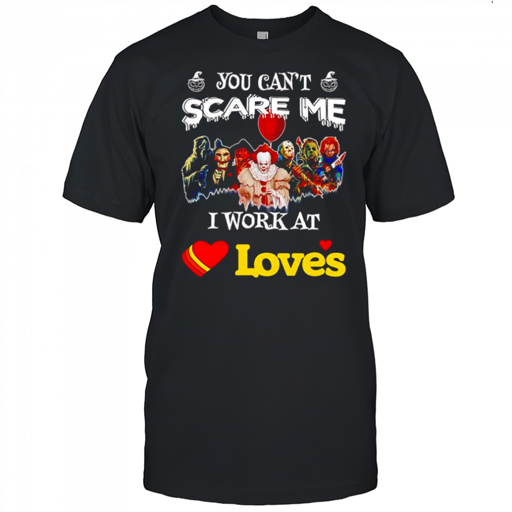 Horror characters you can’t scare me I work at Loves shirt