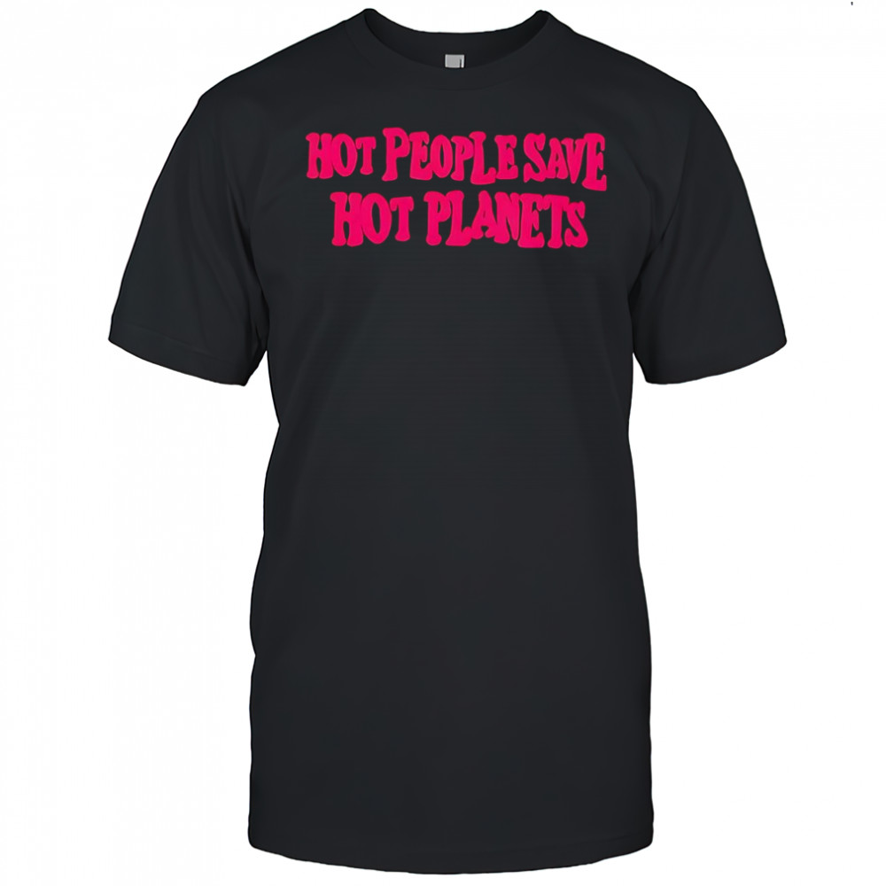 Hot people save hot planets 2025 shirt