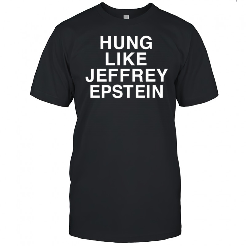 Hung Like Jeffrey Epstein shirt
