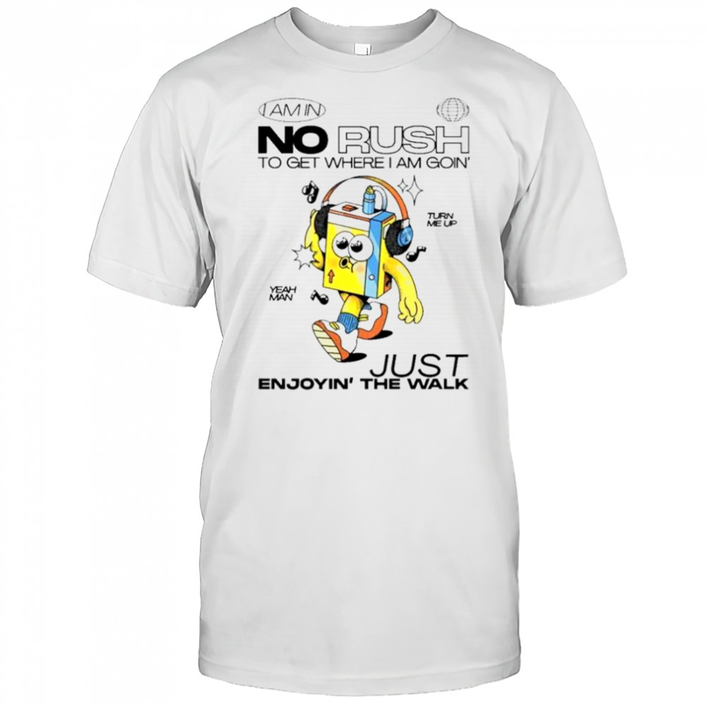 I Am In No Rush To Get Where I Am Goin’ Just Enjoying The Walk Turn Me Up Yeah Man Wituka T-Shirt