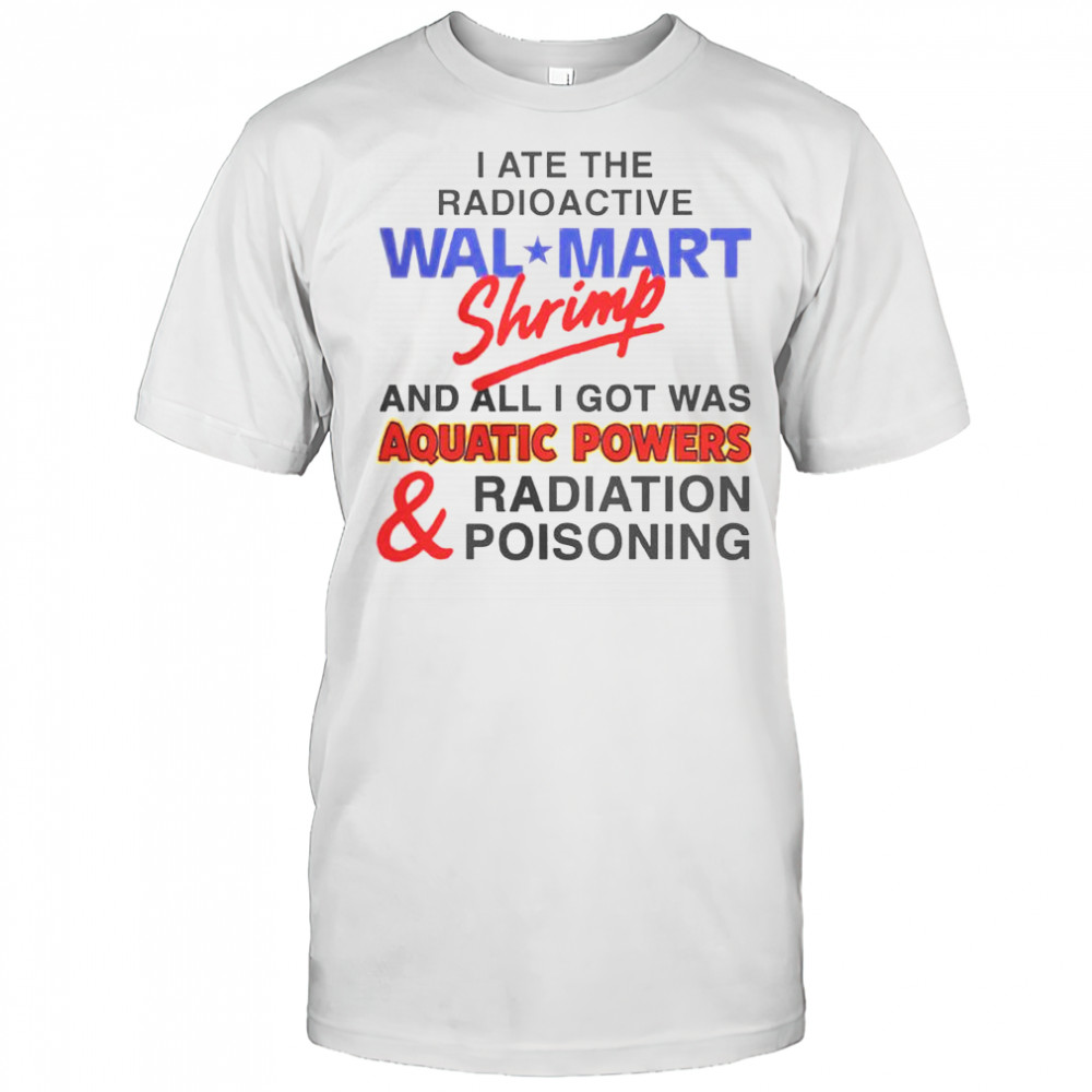 I Ate The Radioactive Shrimp And All I Got Was Aquatic Powers & Radiation Poisoning T-Shirt