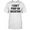 I Can’t Poop On Vacation T-shirt