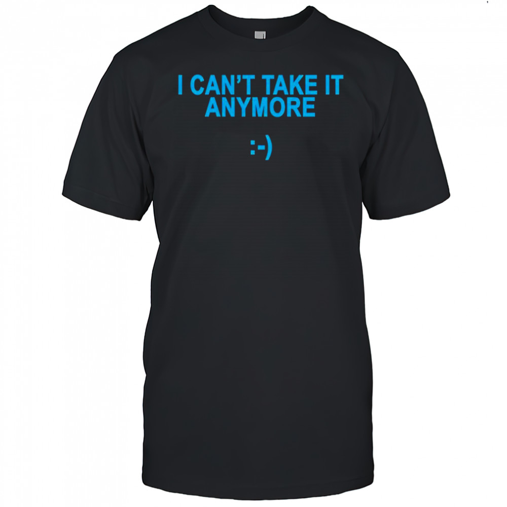 I can’t take it anymore T-shirt