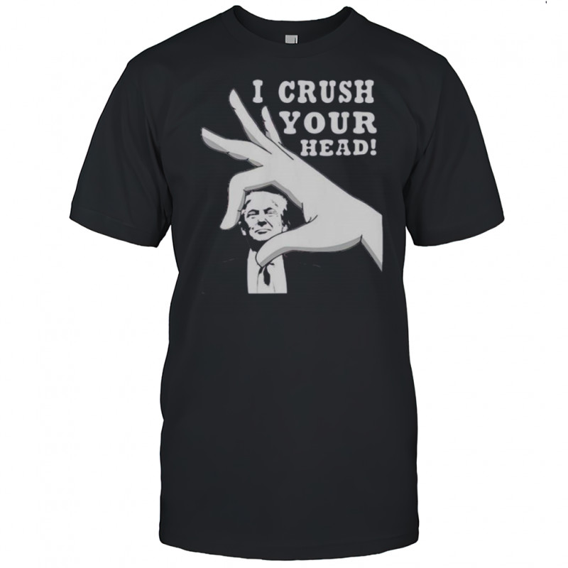 I Crush Your Head Trump T-Shirt