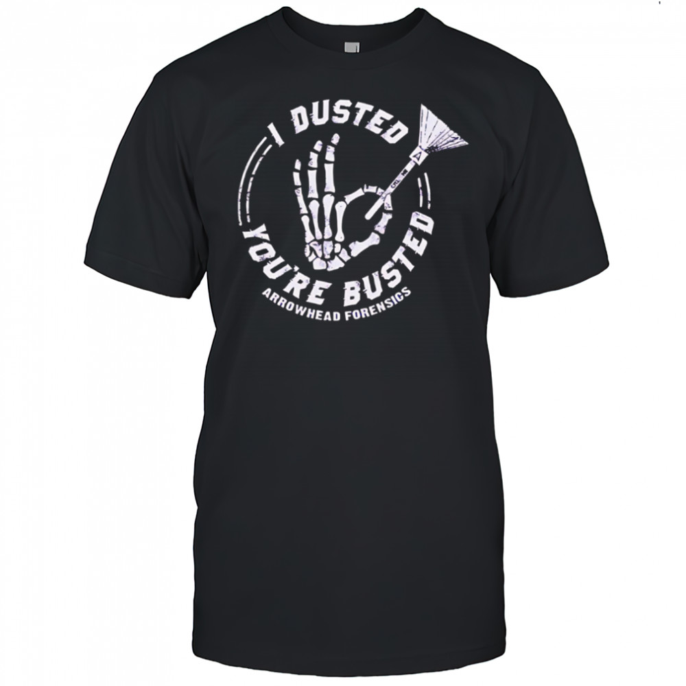 I Dusted You’re Busted Arrowhead Forensics hand skeleton shirt