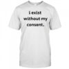 I Exist Without My Consent T-shirt