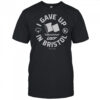 I Gave Up In Bristol T-Shirt