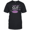 I Got My Clit Pierced At Claries T-Shirt