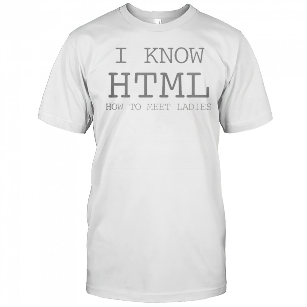 I Know HTML How To Meet Ladies T-Shirt