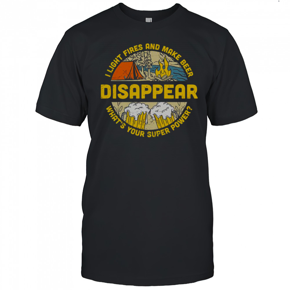 I Light Fires And Make Beer Disappear Camping Beer Lover T-Shirt