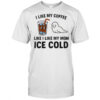 I like my coffee like I like my mom ice cold shirt