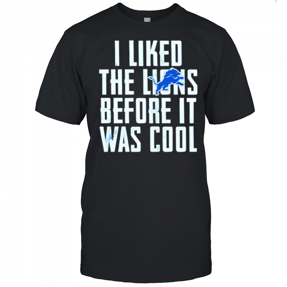 I Liked The Lions Before It Was Cool Detroit Lions shirt
