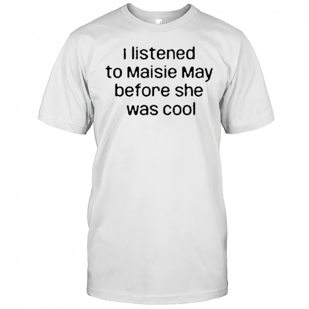 I Listened To Maisie May Before She Was Cool T-Shirt